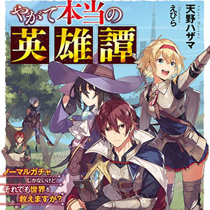 이윽고 진정한 영웅담 ~노멀 가챠밖에 없지만, 그래도 세계를 구할 수 있습니까?~(やがて本当の英雄譚 ノーマルガチャしかないけど、それでも世界を救えますか?)